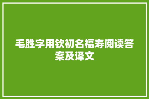 毛胜字用钦初名福寿阅读答案及译文 写作技巧