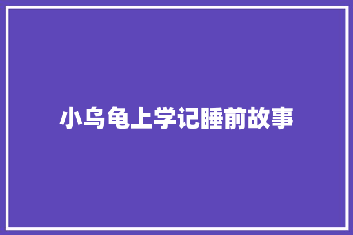 小乌龟上学记睡前故事 写作素材
