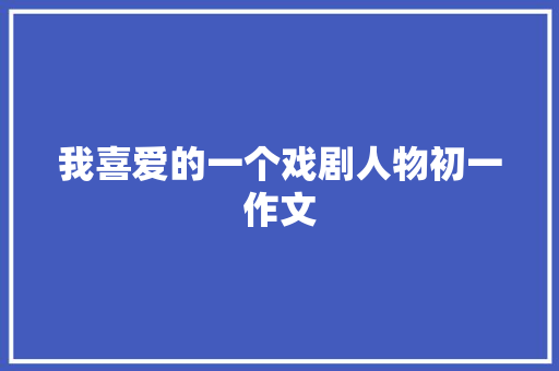 我喜爱的一个戏剧人物初一作文 写作技巧