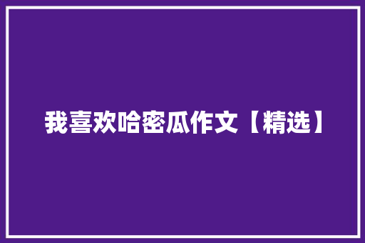 我喜欢哈密瓜作文【精选】
