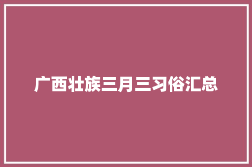 广西壮族三月三习俗汇总 写作素材
