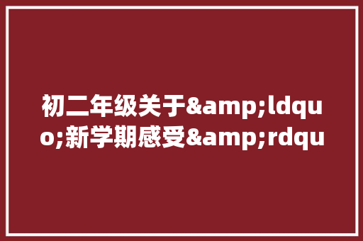 初二年级关于&ldquo;新学期感受&rdquo;的作文 词汇积累