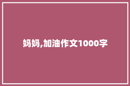 妈妈,加油作文1000字 词汇积累