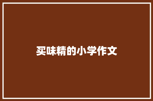 买味精的小学作文 写作社区