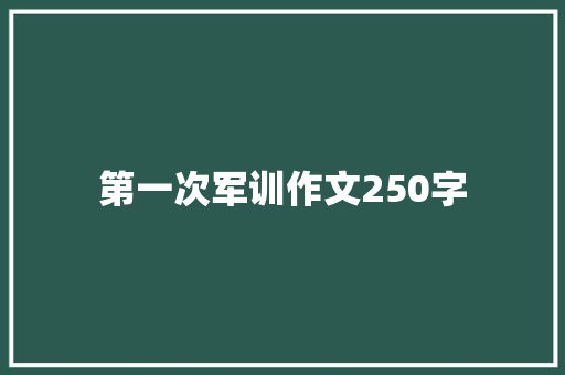 第一次军训作文250字 写作社区
