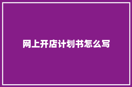 网上开店计划书怎么写 商业文案