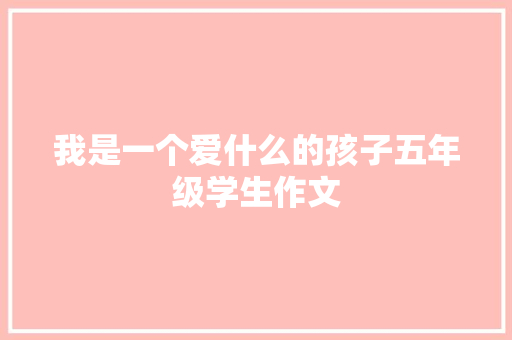 我是一个爱什么的孩子五年级学生作文