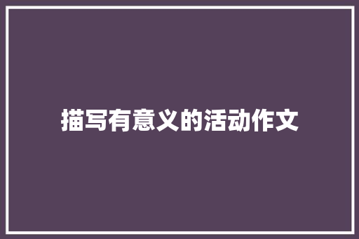 描写有意义的活动作文 简历模板