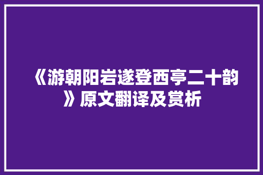 《游朝阳岩遂登西亭二十韵》原文翻译及赏析 报告写作