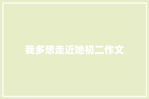 我多想走近她初二作文 商业文案