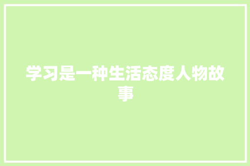 学习是一种生活态度人物故事 报告写作