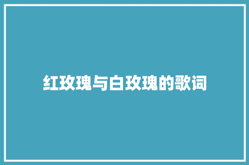 红玫瑰与白玫瑰的歌词 写作社区