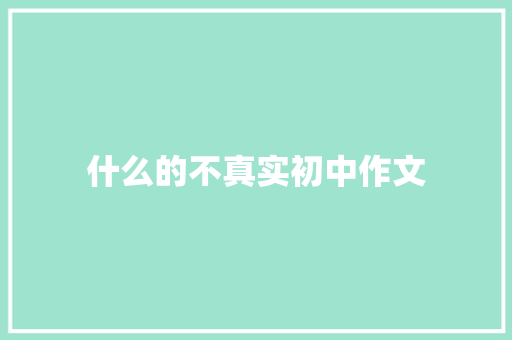 什么的不真实初中作文 报告写作