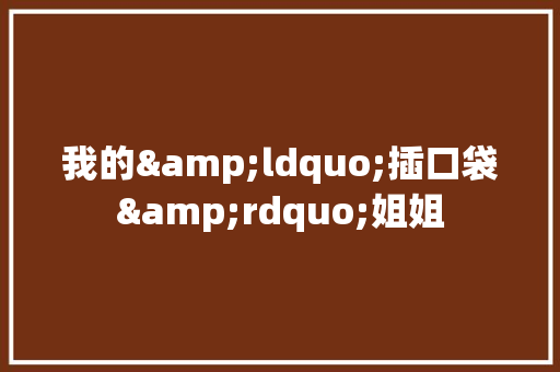我的&ldquo;插口袋&rdquo;姐姐