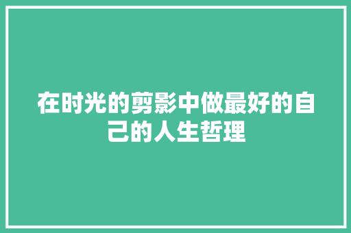 在时光的剪影中做最好的自己的人生哲理