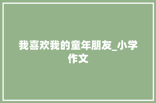 我喜欢我的童年朋友_小学作文 诗歌创作