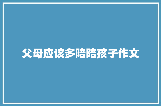 父母应该多陪陪孩子作文 商业文案