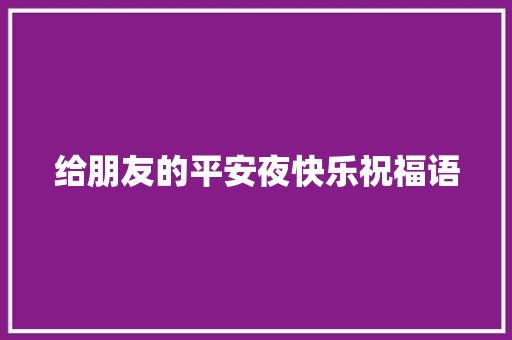 给朋友的平安夜快乐祝福语 写作技巧