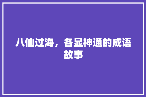 八仙过海，各显神通的成语故事 报告写作