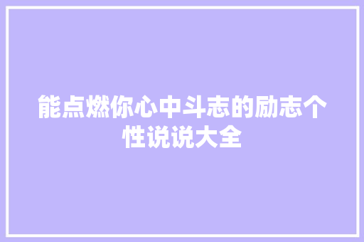 能点燃你心中斗志的励志个性说说大全 简历模板