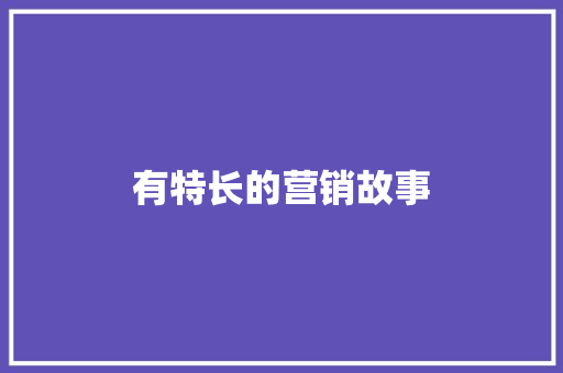 有特长的营销故事 写作社区