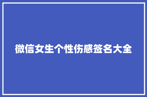 微信女生个性伤感签名大全 写作素材