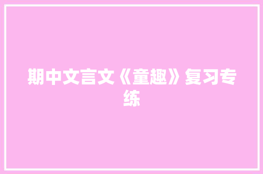 期中文言文《童趣》复习专练 写作社区