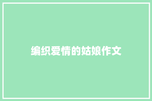 编织爱情的姑娘作文 写作素材