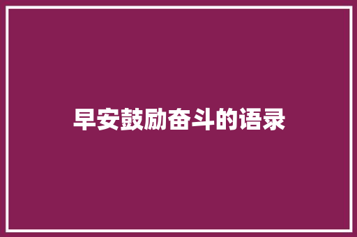 早安鼓励奋斗的语录 写作技巧
