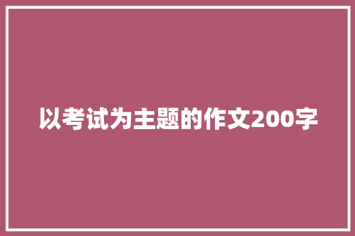 以考试为主题的作文200字 写作社区