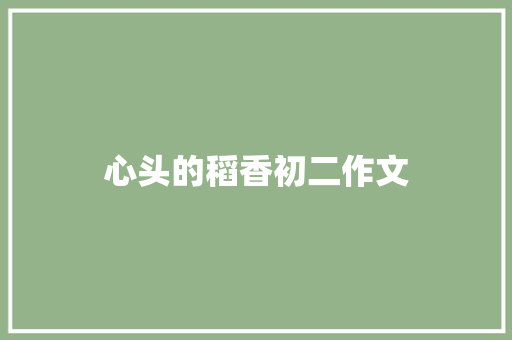 心头的稻香初二作文 写作社区