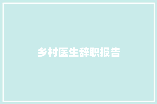 乡村医生辞职报告 写作素材
