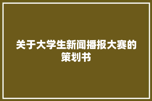 关于大学生新闻播报大赛的策划书 写作素材