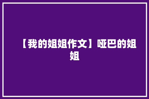 【我的姐姐作文】哑巴的姐姐 诗歌创作