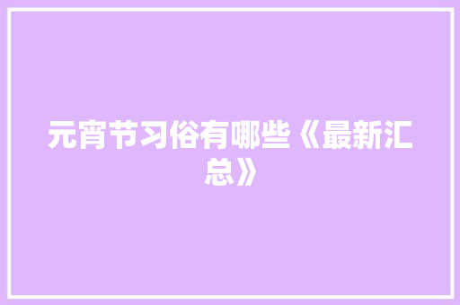 元宵节习俗有哪些《最新汇总》 商业文案