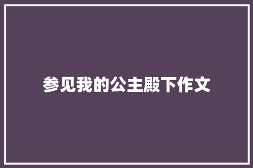 参见我的公主殿下作文 写作素材