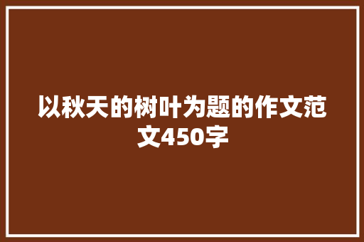 以秋天的树叶为题的作文范文450字 诗歌创作