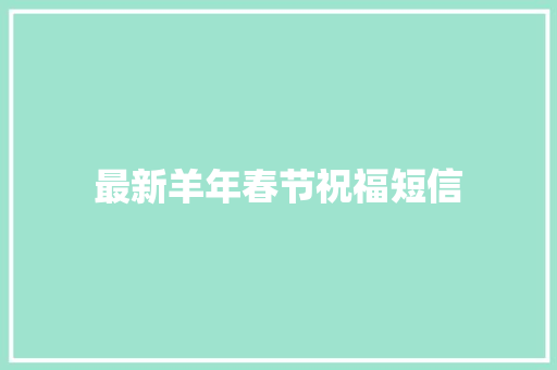 最新羊年春节祝福短信 报告写作