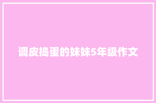 调皮捣蛋的妹妹5年级作文 写作社区