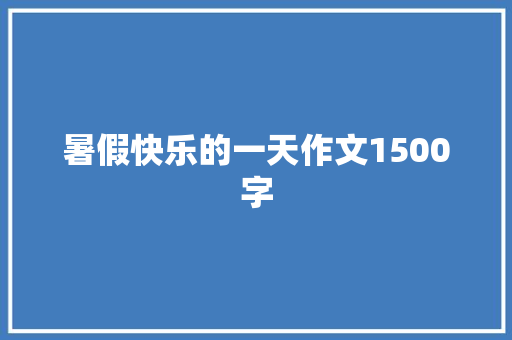 暑假快乐的一天作文1500字 诗歌创作