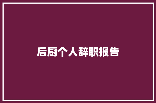 后厨个人辞职报告 范文赏析