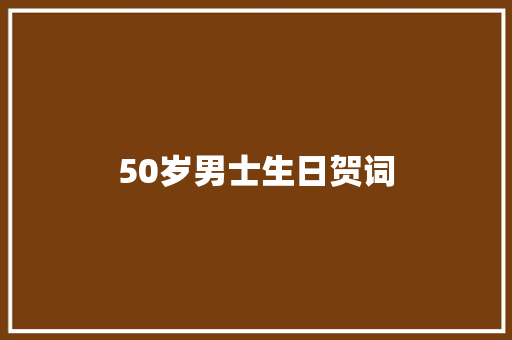 50岁男士生日贺词 简历模板