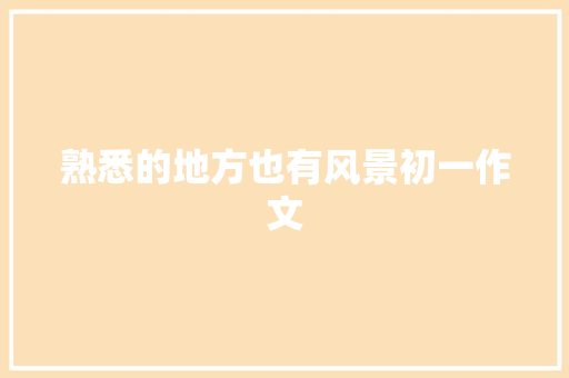 熟悉的地方也有风景初一作文 诗歌创作