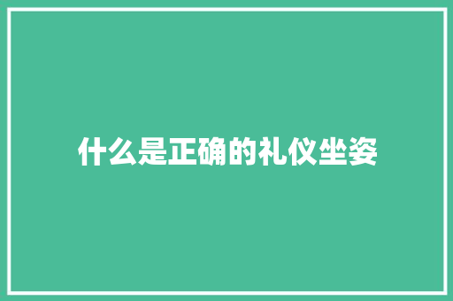 什么是正确的礼仪坐姿 简历模板