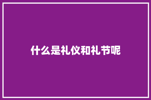 什么是礼仪和礼节呢 写作素材