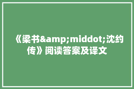 《梁书&middot;沈约传》阅读答案及译文 写作社区