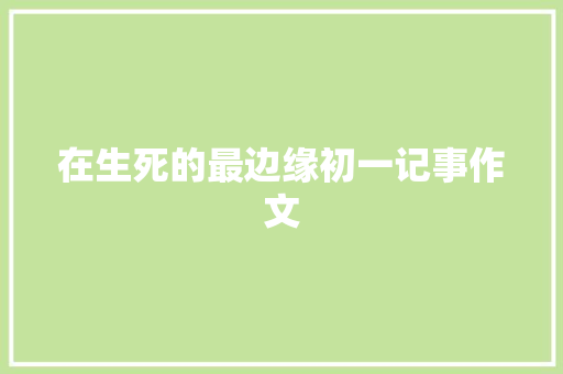 在生死的最边缘初一记事作文 报告写作
