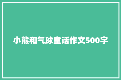 小熊和气球童话作文500字 商业文案