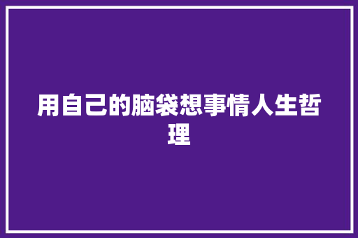 用自己的脑袋想事情人生哲理 范文赏析