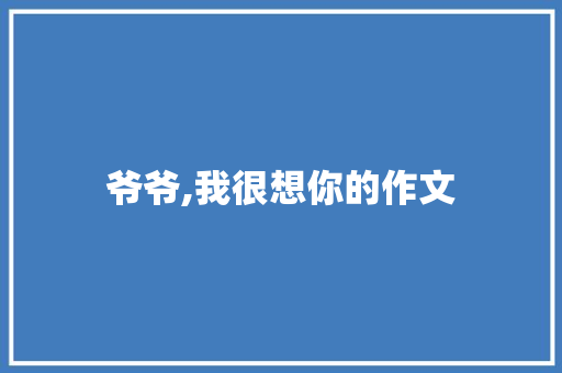 爷爷,我很想你的作文 报告写作